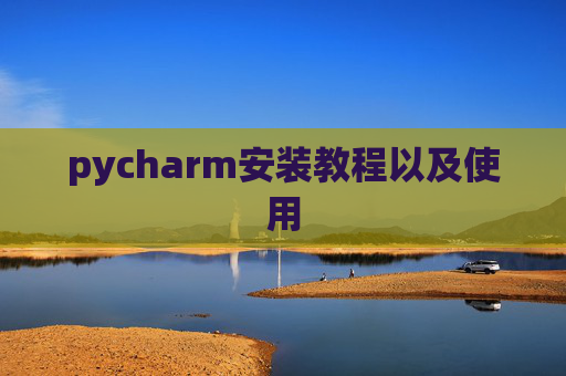 pycharm安装教程以及使用 pycharm安装教程以及使用